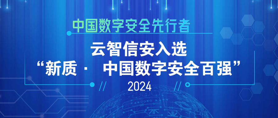 中国数字安全先行者｜云智信安入选 新质· 中国数字安全百强 （2024）