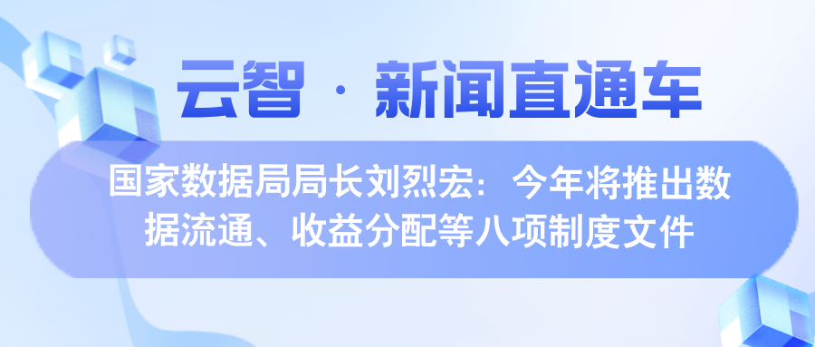 【云智·新闻直通车】｜国家数据局局长刘烈宏：今年将推出数据流通、收益分配等八项制度文件